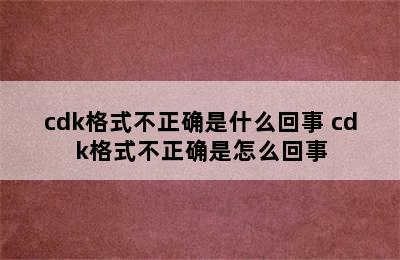 cdk格式不正确是什么回事 cdk格式不正确是怎么回事